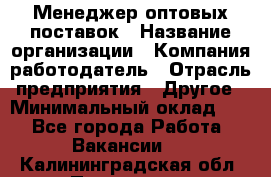 Менеджер оптовых поставок › Название организации ­ Компания-работодатель › Отрасль предприятия ­ Другое › Минимальный оклад ­ 1 - Все города Работа » Вакансии   . Калининградская обл.,Приморск г.